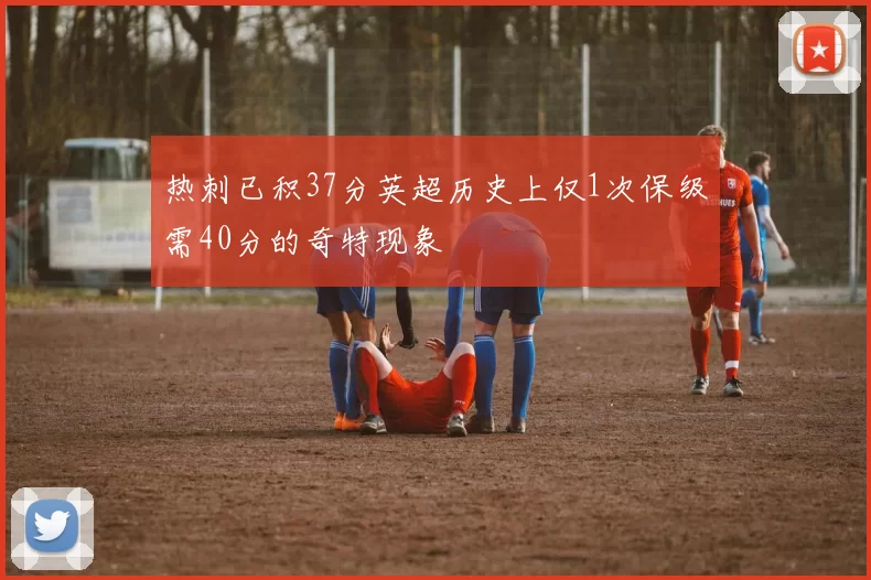 热刺已积37分英超历史上仅1次保级需40分的奇特现象