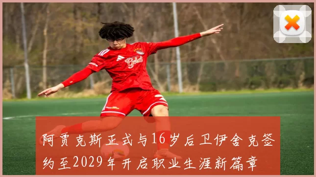 阿贾克斯正式与16岁后卫伊舍克签约至2029年开启职业生涯新篇章