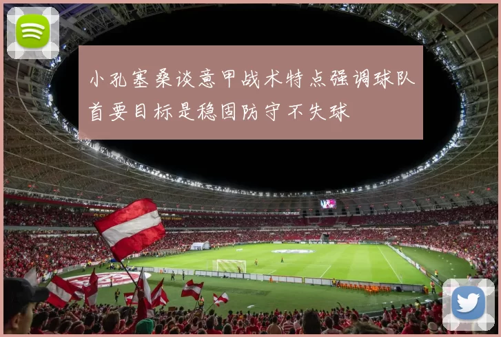 小孔塞桑谈意甲战术特点强调球队首要目标是稳固防守不失球