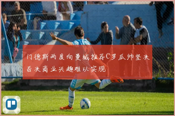 门德斯两度向曼城推荐C罗瓜帅坚决否决商业兴趣难以实现