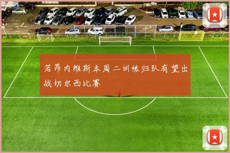 若昂内维斯本周二训练归队有望出战切尔西比赛
