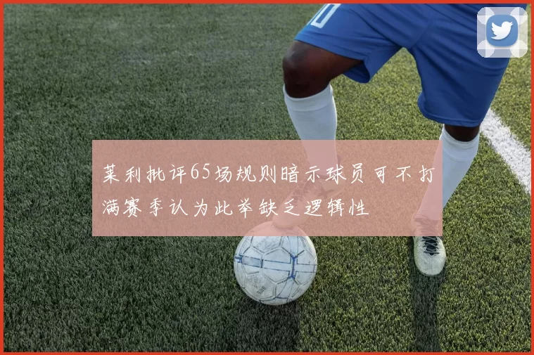 莱利批评65场规则暗示球员可不打满赛季认为此举缺乏逻辑性