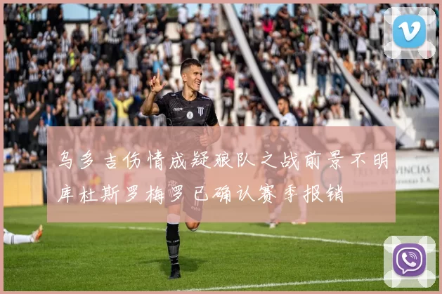 乌多吉伤情成疑狼队之战前景不明库杜斯罗梅罗已确认赛季报销