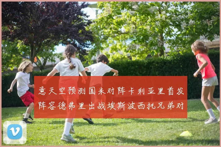 意天空预测国米对阵卡利亚里首发阵容德弗里出战埃斯波西托兄弟对决