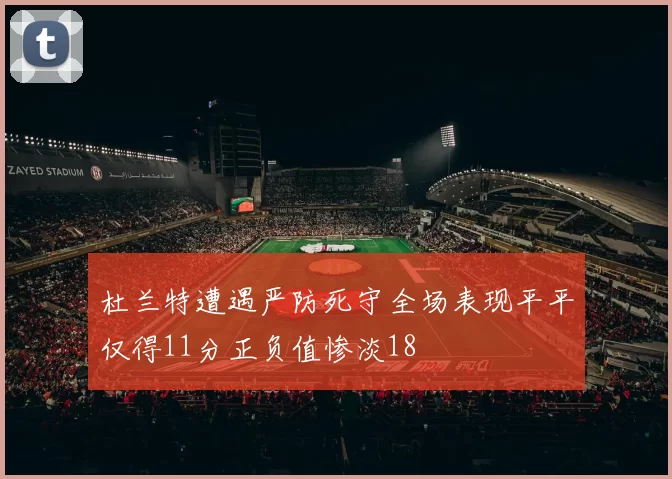 杜兰特遭遇严防死守全场表现平平仅得11分正负值惨淡18