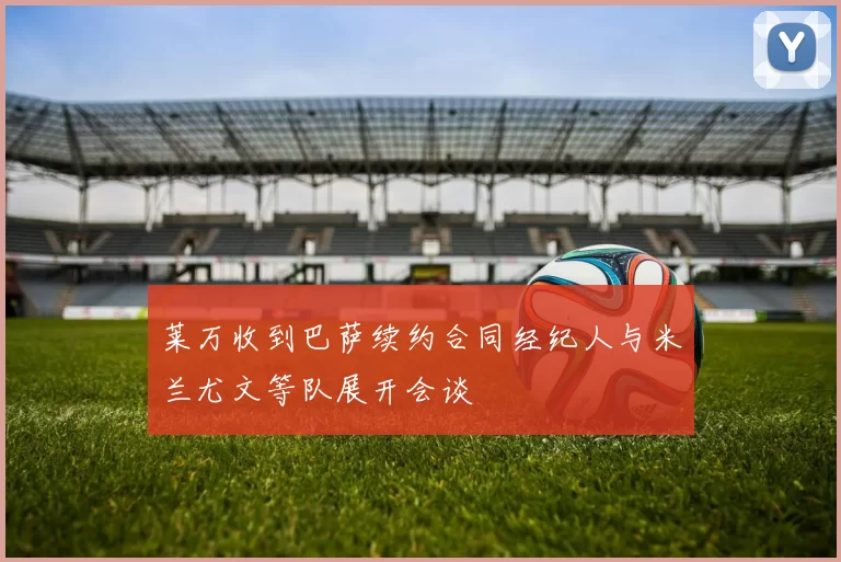 莱万收到巴萨续约合同经纪人与米兰尤文等队展开会谈