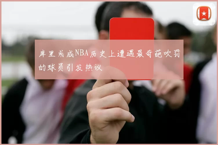 库里或成NBA历史上遭遇最奇葩吹罚的球员引发热议