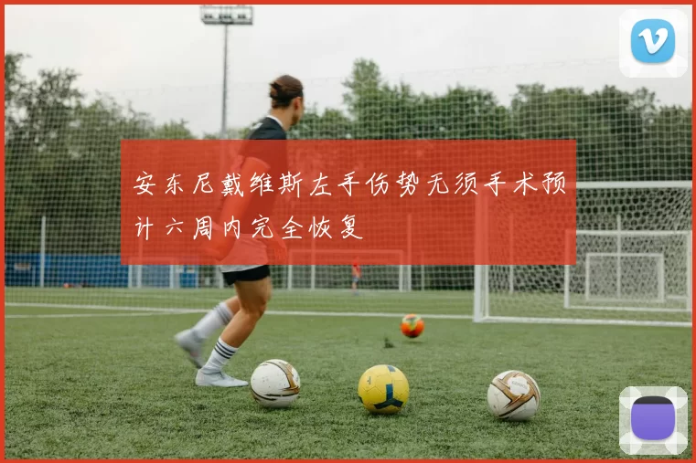 安东尼戴维斯左手伤势无须手术预计六周内完全恢复