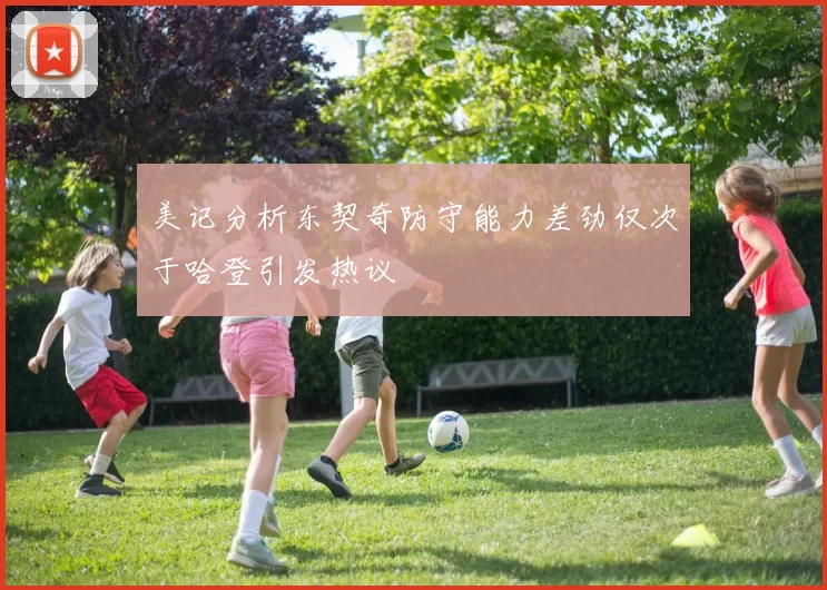 美记分析东契奇防守能力差劲仅次于哈登引发热议