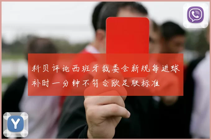 科贝评论西班牙裁委会新规每进球补时一分钟不符合欧足联标准