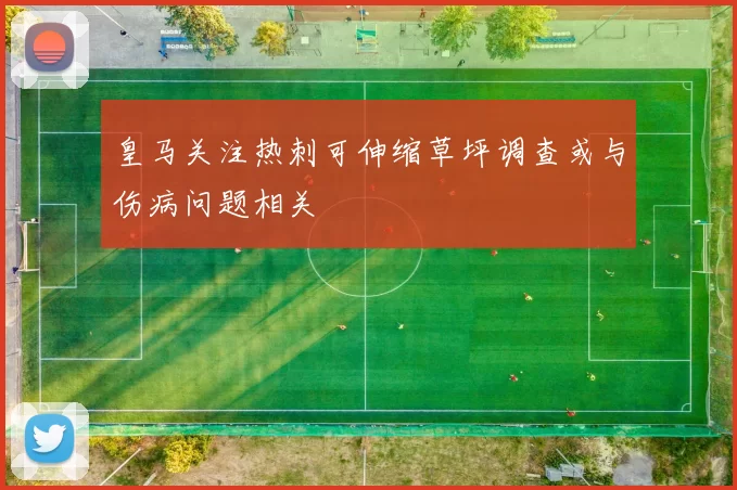 皇马关注热刺可伸缩草坪调查或与伤病问题相关
