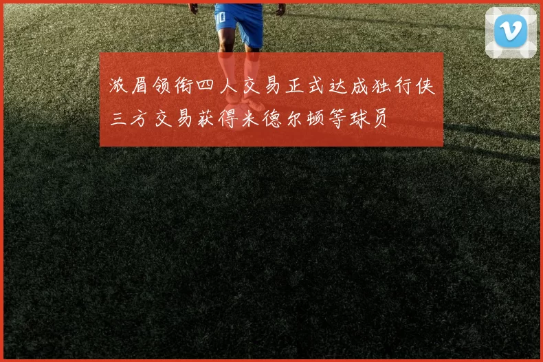 浓眉领衔四人交易正式达成独行侠三方交易获得米德尔顿等球员