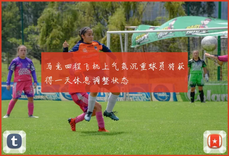 马竞回程飞机上气氛沉重球员将获得一天休息调整状态