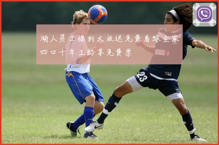 湖人员工福利大放送免费看球全家四口十年工龄享免费票